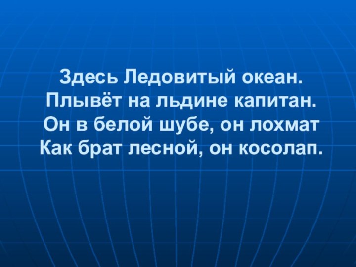 Здесь Ледовитый океан. Плывёт на льдине капитан. Он в белой шубе, он