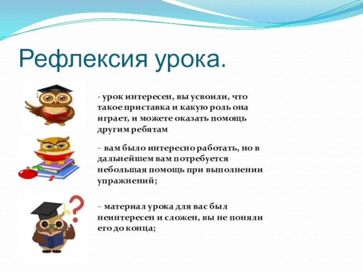 Рефлексия урока.- урок интересен, вы усвоили, что такое приставка и какую роль