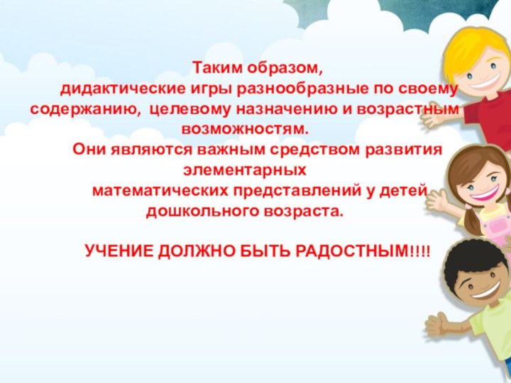 Таким образом, дидактические игры разнообразные по своему содержанию, целевому назначению и возрастным