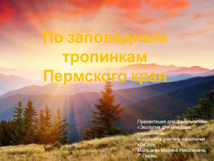 По заповедным тропинкам Пермского краяПрезентация для факультатива «Экология для младших школьников» выполнила