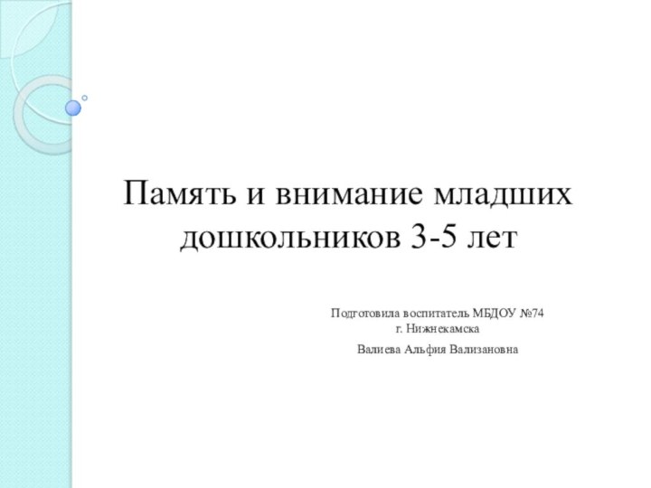 Память и внимание младших дошкольников 3-5 летПодготовила воспитатель МБДОУ №74 г. НижнекамскаВалиева Альфия Вализановна