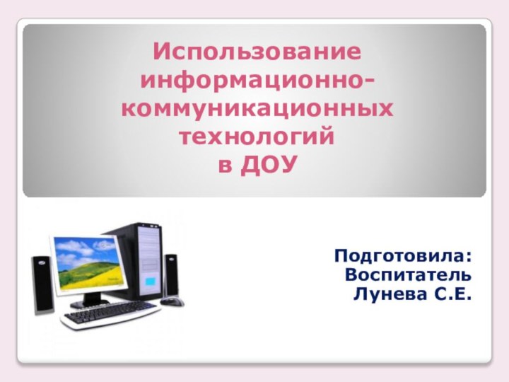 Использование  информационно-коммуникационных технологий  в ДОУПодготовила:ВоспитательЛунева С.Е.