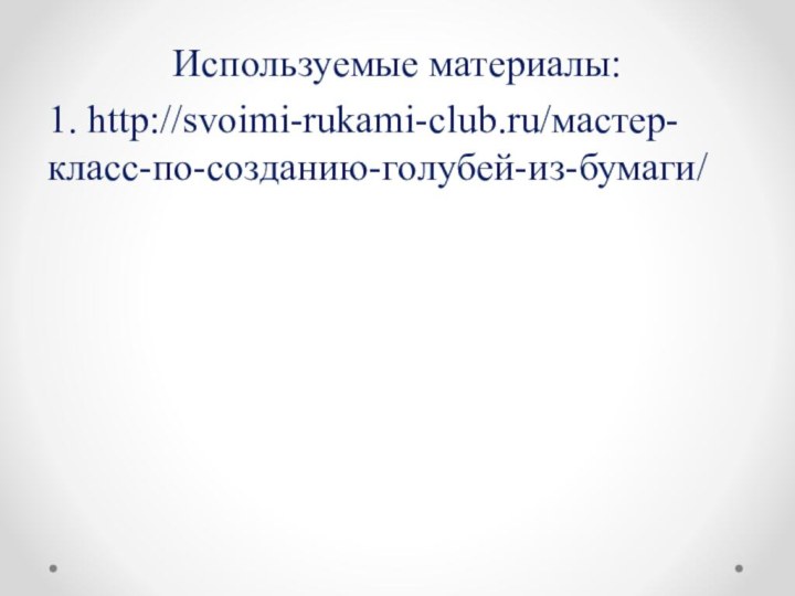 Используемые материалы:1. http://svoimi-rukami-club.ru/мастер-класс-по-созданию-голубей-из-бумаги/