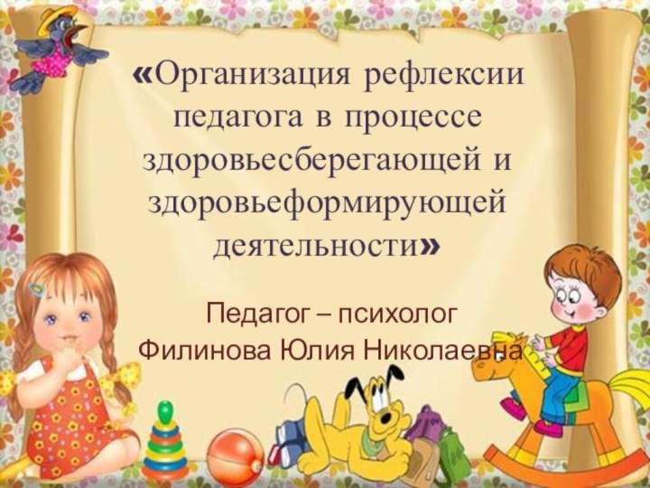 «Организация рефлексии педагога в процессе здоровьесберегающей и здоровьеформирующей деятельности»Педагог – психологФилинова Юлия Николаевна