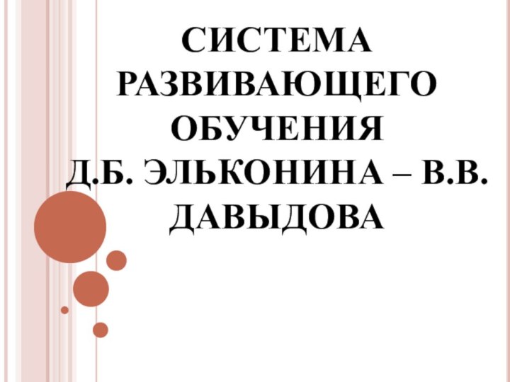 СИСТЕМА РАЗВИВАЮЩЕГО ОБУЧЕНИЯ  Д.Б. ЭЛЬКОНИНА – В.В.ДАВЫДОВА