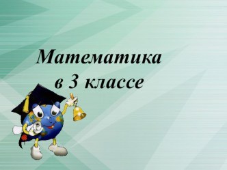 Конспект + презентация к уроку математики , 3 класс. Тема:  Приёмы устных вычислений в пределах 100. план-конспект урока по математике (3 класс)