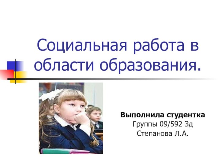 Социальная работа в области образования.Выполнила студенткаГруппы 09/592 ЗдСтепанова Л.А.