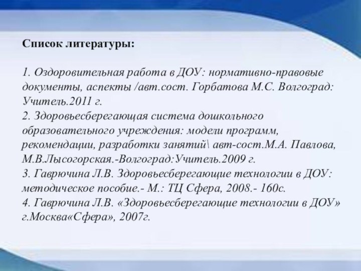 Список литературы: 1. Оздоровительная работа в ДОУ: нормативно-правовые документы, аспекты /авт.сост. Горбатова