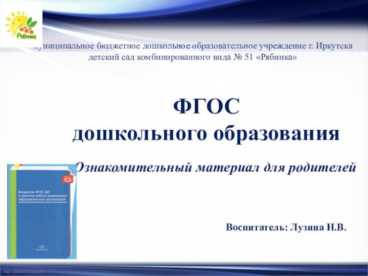 ФГОС дошкольного образованияОзнакомительный материал для родителейВоспитатель: Лузина Н.В.муниципальное бюджетное дошкольное образовательное учреждение