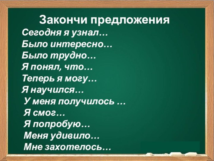 Закончи предложенияСегодня я узнал…Было интересно…Было трудно…Я понял, что…Теперь я могу…Я научился… У