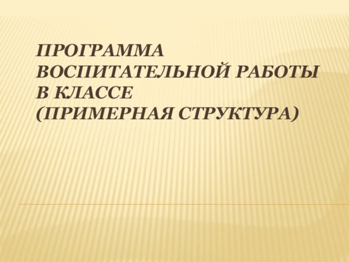 ПРОГРАММА ВОСПИТАТЕЛЬНОЙ РАБОТЫ В КЛАССЕ (ПРИМЕРНАЯ СТРУКТУРА)