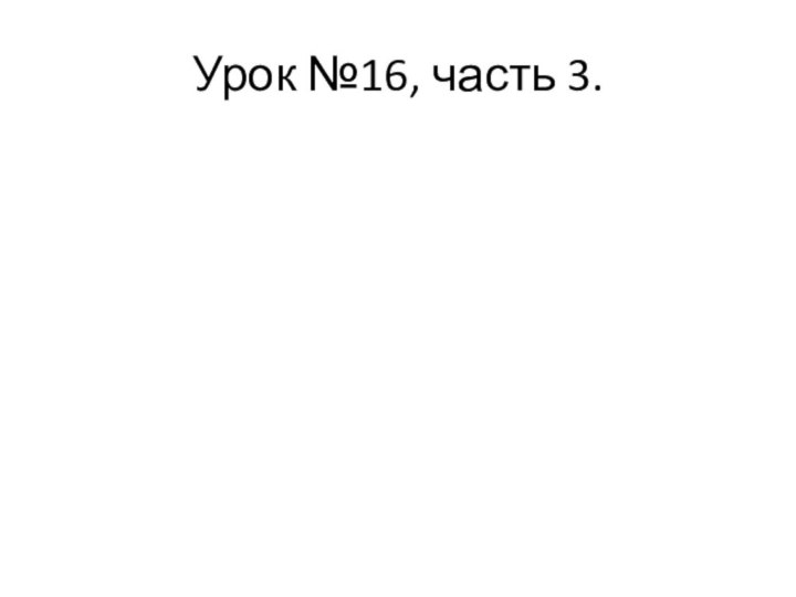 Урок №16, часть 3.