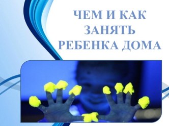 Чем и как занять ребенка дома. презентация к уроку (младшая группа)