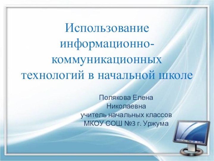 Использование информационно-коммуникационных технологий в начальной школеПолякова Елена Николаевна