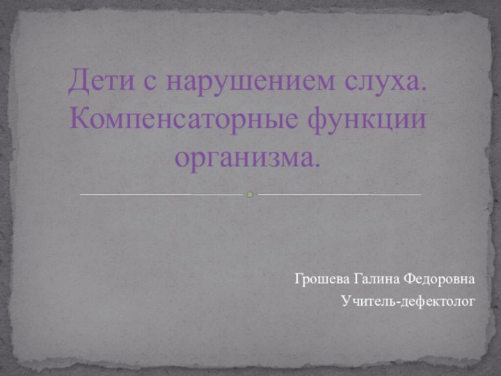 Грошева Галина ФедоровнаУчитель-дефектологДети с нарушением слуха. Компенсаторные функции организма.