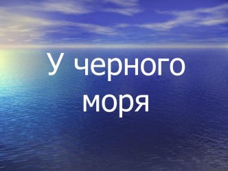 Окружающий мир. 4 класс.  У Черного моря презентация к уроку по окружающему миру (4 класс) по теме