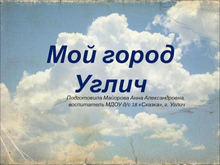 Мой город УгличПодготовила Майорова Анна Александровна, воспитатель МДОУ д/с 18 «Сказка», г. Углич