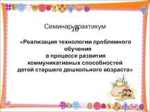 Слайдовая презентация Реализация элементов технологии проблемного обучения в процессе развития коммуникативных способностей детей старшего дошкольного возраста презентация к уроку по развитию речи по теме