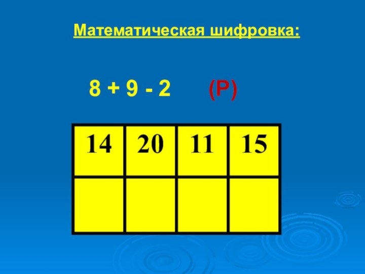 Математическая шифровка:8 + 9 - 2   (Р)