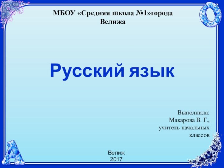 Русский языкМБОУ «Средняя школа №1»города ВелижаВыполнила:Макарова В. Г.,учитель начальных классов Велиж2017