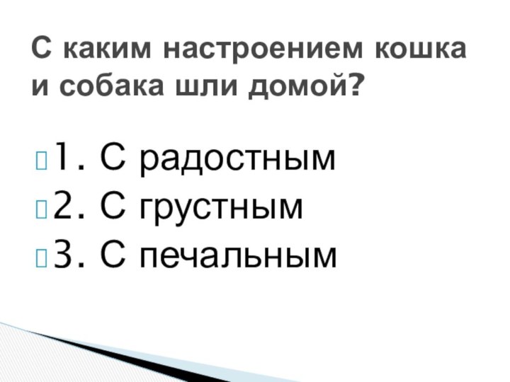 1. С радостным2. С грустным3. С печальным С каким настроением кошка и собака шли домой?