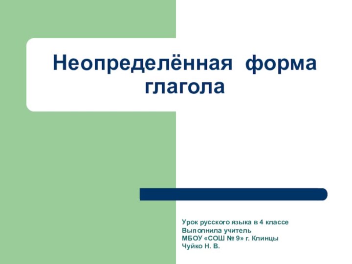 Неопределённая форма глаголаУрок русского языка в 4 классеВыполнила учительМБОУ «СОШ № 9» г. КлинцыЧуйко Н. В.