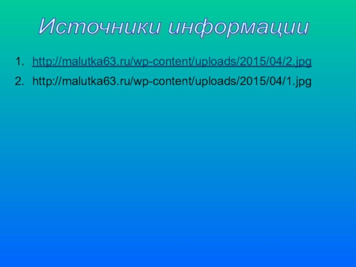 Источники информации http://malutka63.ru/wp-content/uploads/2015/04/2.jpg http://malutka63.ru/wp-content/uploads/2015/04/1.jpg