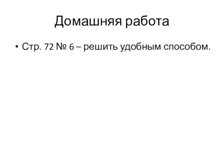 Домашняя работаСтр. 72 № 6 – решить удобным способом.