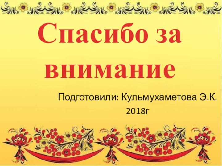 Спасибо за вниманиеПодготовили: Кульмухаметова Э.К.2018г