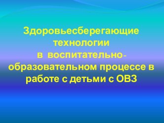 Здоровьесберегающие технологии в воспитательно-образовательном процессе в работе с детьми с ОВЗ презентация по логопедии