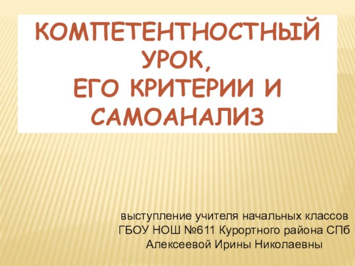 КОМПЕТЕНТНОСТНЫЙ УРОК, ЕГО КРИТЕРИИ И САМОАНАЛИЗвыступление учителя начальных классовГБОУ НОШ №611 Курортного района СПбАлексеевой Ирины Николаевны