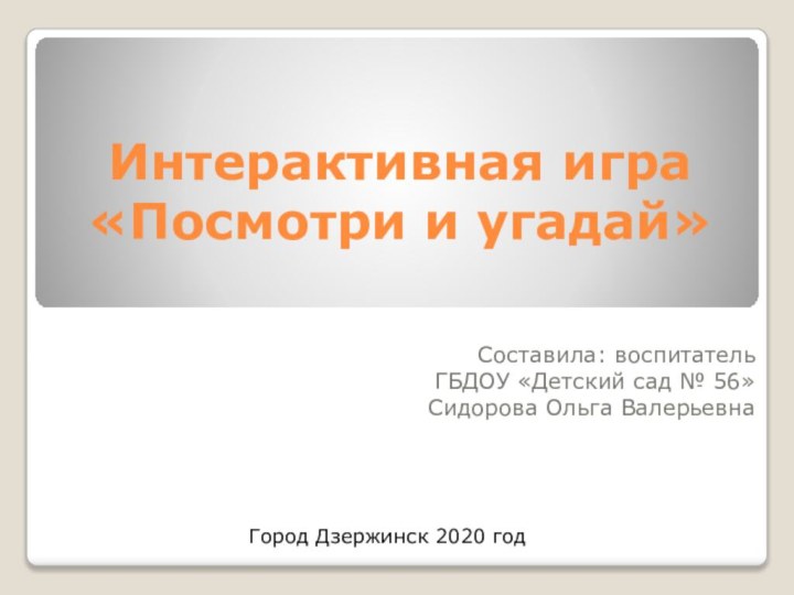Интерактивная игра  «Посмотри и угадай»Составила: воспитатель ГБДОУ «Детский сад № 56»Сидорова