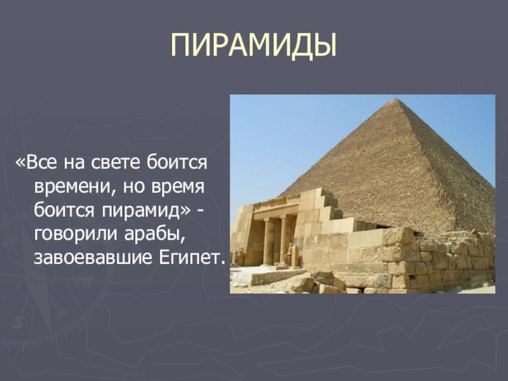 ПИРАМИДЫ«Все на свете боится времени, но время боится пирамид» - говорили арабы, завоевавшие Египет.