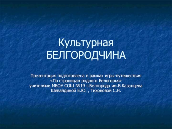 Культурная  БЕЛГОРОДЧИНА Презентация подготовлена в рамках игры-путешествия«По страницам родного Белогорья»учителями МБОУ