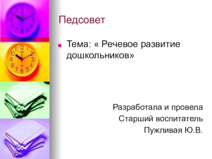 Педсовет Тема: « Речевое развитие дошкольников»Разработала и провела Старший воспитатель Пужливая Ю.В.