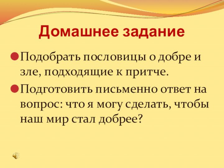 Домашнее заданиеПодобрать пословицы о добре и зле, подходящие к притче.Подготовить письменно ответ