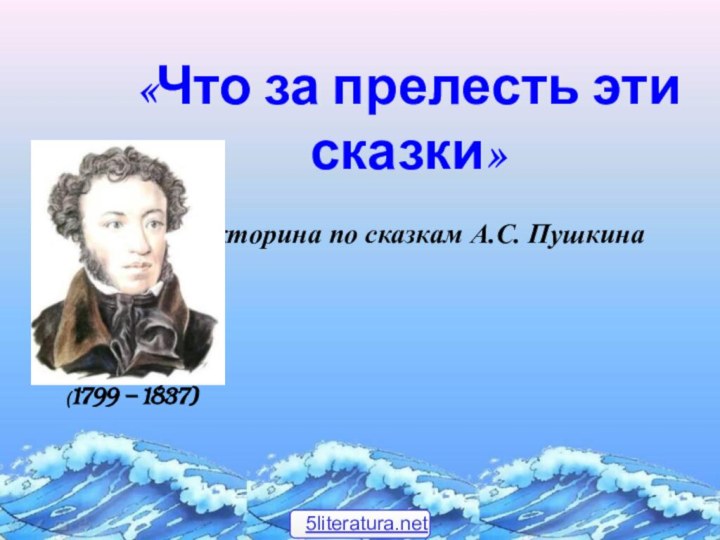 «Что за прелесть эти сказки»   викторина по сказкам А.С. Пушкина(1799 – 1837)5literatura.net