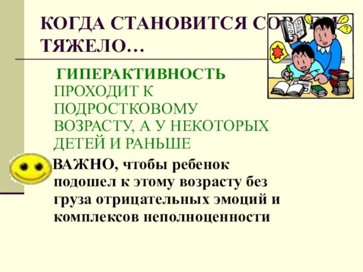 КОГДА СТАНОВИТСЯ СОВСЕМ ТЯЖЕЛО…  ГИПЕРАКТИВНОСТЬ ПРОХОДИТ К ПОДРОСТКОВОМУ ВОЗРАСТУ, А У