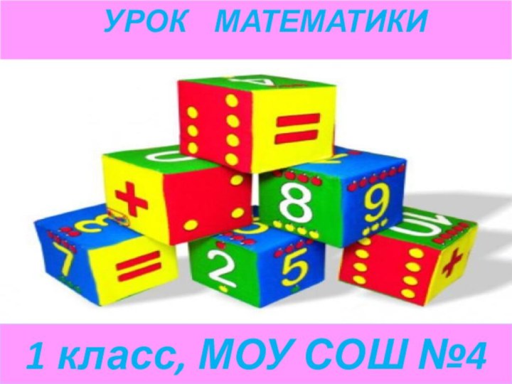 УРОК  МАТЕМАТИКИ 1 класс, МОУ СОШ №4