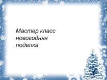 Мастер класс Новогодняя поделка презентация к уроку по аппликации, лепке (младшая группа)