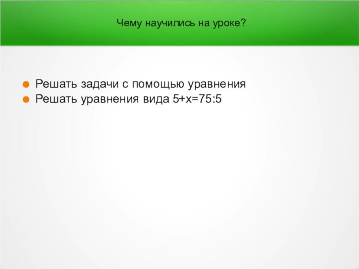 Чему научились на уроке?Решать задачи с помощью уравненияРешать уравнения вида 5+x=75:5