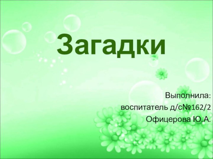 ЗагадкиВыполнила:воспитатель д/с№162/2Офицерова Ю.А.