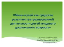 Мини-музей как средство развития театрализованной деятельности детей младшего дошкольного возраста презентация