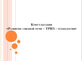 Консультация для воспитателей Развитие связной речи – ТРИЗ - технология консультация