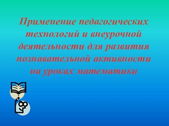 Презентация Применение педагогических технологий и внеурочной деятельности для развития познавательной активности на уроках математики презентация к уроку по теме