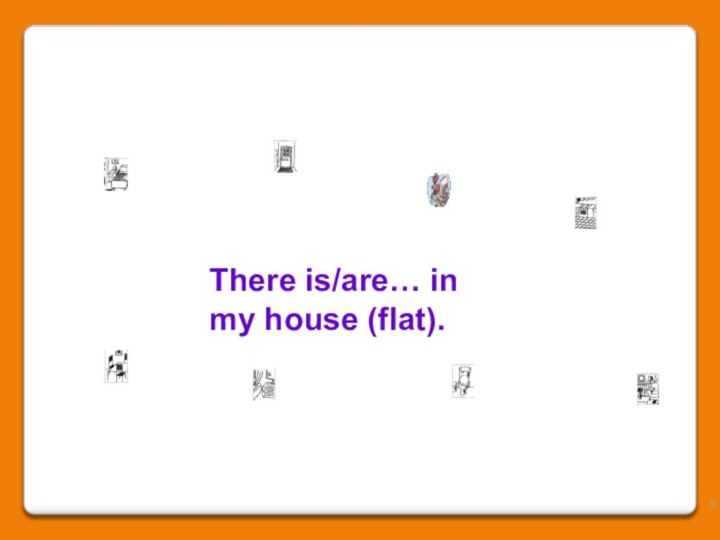 There is/are… in my house (flat).