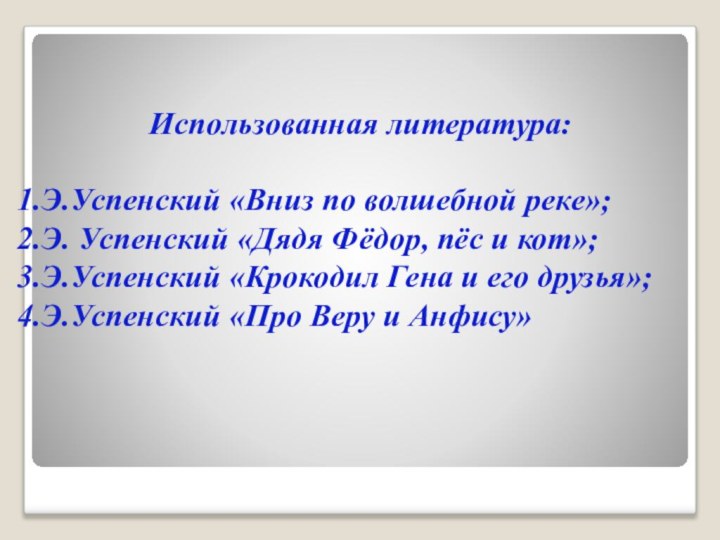 Использованная литература:Э.Успенский «Вниз по волшебной реке»;Э. Успенский «Дядя Фёдор, пёс и кот»;Э.Успенский