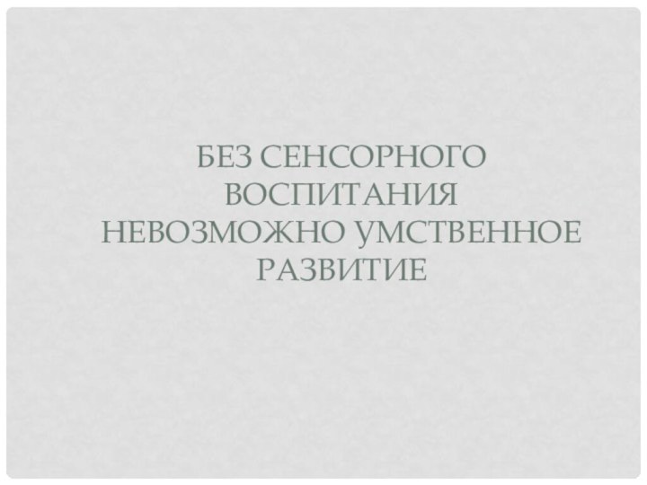 Без сенсорного воспитания невозможно умственное развитие