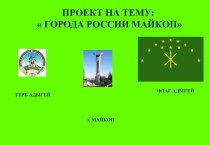 ПРОЕКТ НА ТЕМУ: ГОРОДА РОССИИ МАЙКОП презентация урока для интерактивной доски по окружающему миру (старшая группа)