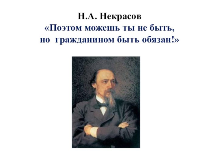 Н.А. Некрасов «Поэтом можешь ты не быть, но гражданином быть обязан!»